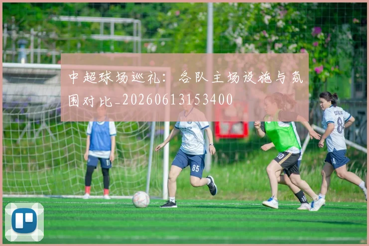 中超球场巡礼:各队主场设施与氛围对比_20260613153400