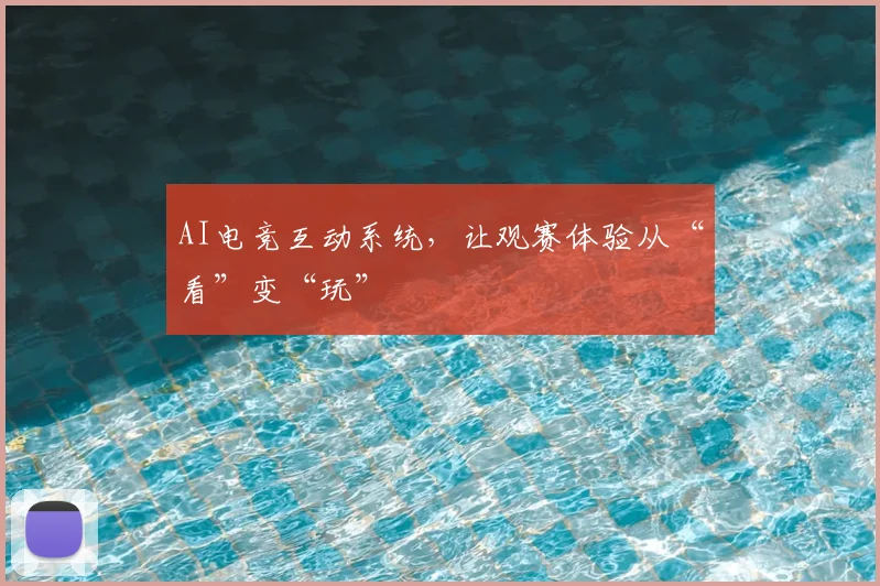 AI电竞互动系统,让观赛体验从“看”变“玩”