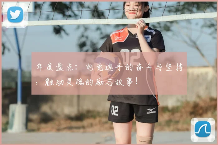 年度盘点:电竞选手的奋斗与坚持,触动灵魂的励志故事!