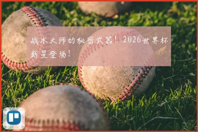战术大师的秘密武器!2026世界杯新星登场!